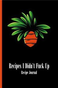 Recipes I Didn't Fuck Up - Recipe Journal: Carrot Vegetable - 6 X 9 - For Cooks, Chefs - Recipes, Notebook, Diary, Blank Lined Book