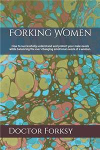 Forking Women: How to Successfully Understand and Protect Your Male Needs While Balancing the Ever Changing Emotional Needs of a Woman.