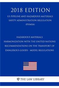Hazardous Materials - Harmonization with the United Nations Recommendations on the Transport of Dangerous Goods - Model Regulations (US Pipeline and Hazardous Materials Safety Administration Regulation) (PHMSA) (2018 Edition)