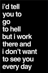 I'd Tell You to Go to Hell But I Work There and I Don't Want to See You Every Day