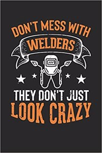 Don't Mess with Welders They Don't Just Look Crazy