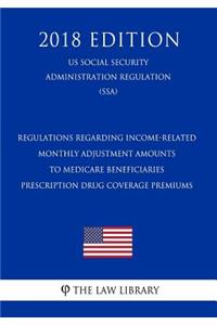 Regulations Regarding Income-Related Monthly Adjustment Amounts to Medicare Beneficiaries Prescription Drug Coverage Premiums (Us Social Security Administration Regulation) (Ssa) (2018 Edition)
