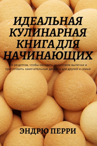 ИДЕАЛЬНАЯ КУЛИНАРНАЯ КНИГА ДЛЯ НАЧИНАЮЩИ