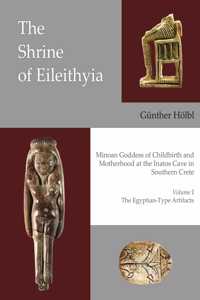 Shrine of Eileithyia Minoan Goddess of Childbirth and Motherhood at the Inatos Cave in Southern Crete Volume I the Egyptian-Type Artifacts