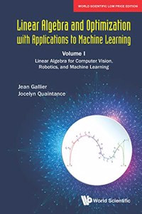 LINEAR ALGEBRA AND OPTIMIZATION WITH APPLICATIONS TO MACHINE LEARNING â€“ VOLUME I: LINEAR ALGEBRA FOR COMPUTER VISION, ROBOTICS, AND MACHINE LEARNING
