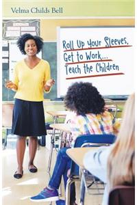 Roll up Your Sleeves, Get to Work...Teach the Children