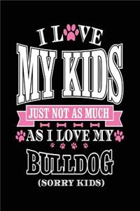 I Love My Kids Just Not As Much As I Love My Bulldog (Sorry Kids)