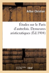 Études Sur Le Paris d'Autrefois. Demeures Aristicratiques