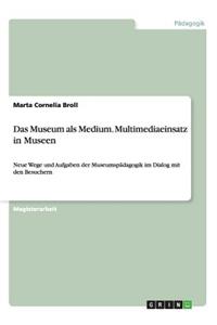 Museum als Medium. Multimediaeinsatz in Museen: Neue Wege und Aufgaben der Museumspädagogik im Dialog mit den Besuchern