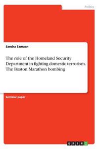 The role of the Homeland Security Department in fighting domestic terrorism. The Boston Marathon bombing