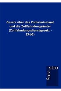 Gesetz über das Zollkriminalamt und die Zollfahndungsämter (Zollfahndungsdienstgesetz - ZFdG)