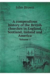 A compendious history of the British churches in England, Scotland, Ireland and America Volume 1