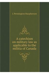 A catechism on military law as applicable to the militia of Canada
