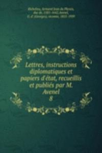 Lettres, instructions diplomatiques et papiers d'etat, recueillis et publies par M. Avenel