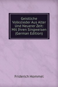 Geistliche Volkslieder Aus Alter Und Neuerer Zeit: Mit Ihren Singweisen (German Edition)