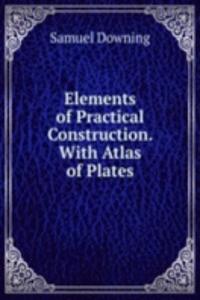 Elements of Practical Construction. With Atlas of Plates