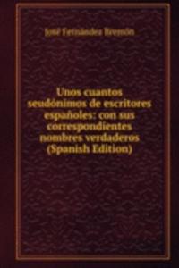 Unos cuantos seudonimos de escritores espanoles: con sus correspondientes nombres verdaderos (Spanish Edition)