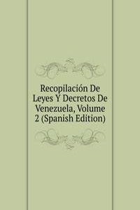 Recopilacion De Leyes Y Decretos De Venezuela, Volume 2 (Spanish Edition)