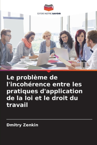 problème de l'incohérence entre les pratiques d'application de la loi et le droit du travail