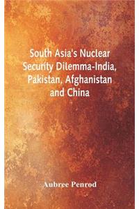 South Asia's Nuclear Security Dilemma- India, Pakistan, Afghanistan and China