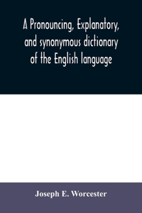 pronouncing, explanatory, and synonymous dictionary of the English language