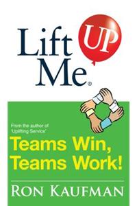 Lift Me Up! Teams Win Teams Work: Magnificent Quips and Practical Tips to Build a Winning Team!