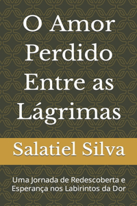 O Amor Perdido Entre as Lágrimas: Uma Jornada de Redescoberta e Esperança nos Labirintos da Dor