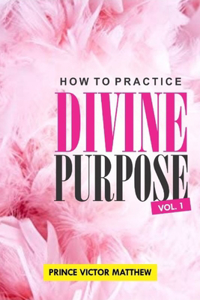 HOW TO PRACTICE DIVINE PURPOSE - Volume 1