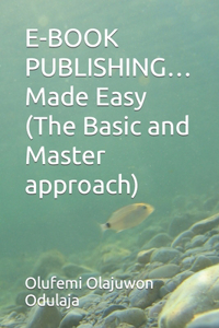 E-BOOK PUBLISHING...Made Easy (The Basic and Master approach)