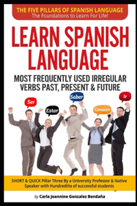 Lear Spanish Language MOST FREQUENTLY USED IRREGULAR VERBS PAST, PRESENT & FUTURE: SHORT & QUICK Pillar Three Created by an University Professor & Native Speaker w/Hundredths of successful students