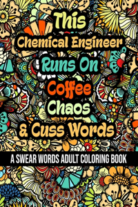 This Chemical Engineer Runs On Coffee, Chaos and Cuss Words: A Swear Word Adult Coloring Book For Stress Relieving, Fun Swearing Pages With Animals Mandalas and Flowers Patterns, Funny Christmas Gag Gift For C