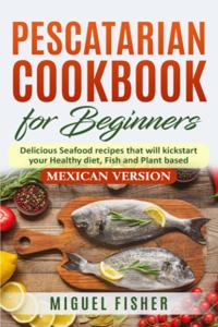 Pescatarian Cookbook for beginners, Mexican Version
