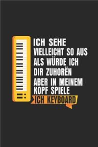 Ich sehe vielleicht so aus, als würde ich dir zuhören, aber in meinem Kopf spiele ich Keyboard