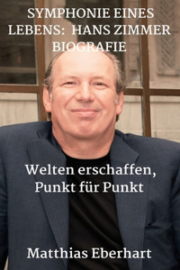 Symphonie Eines Lebens: HANS ZIMMER BIOGRAFIE: Welten erschaffen, Punkt für Punkt