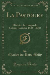 La Pastoure: Histoire Du Temps de Calvin; (Geneve 1536-1538) (Classic Reprint)