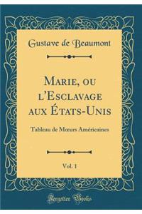 Marie, Ou L'Esclavage Aux Etats-Unis, Vol. 1: Tableau de Moeurs Americaines (Classic Reprint)