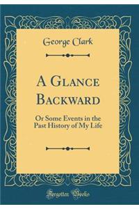 A Glance Backward: Or Some Events in the Past History of My Life (Classic Reprint)