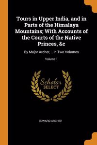 Tours in Upper India, and in Parts of the Himalaya Mountains; With Accounts of the Courts of the Native Princes, &c