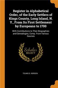 Register in Alphabetical Order, of the Early Settlers of Kings County, Long Island, N. Y., from Its First Settlement by Europeans to 1700