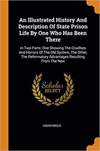 An Illustrated History and Description of State Prison Life by One Who Has Been There