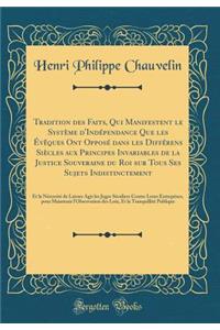 Tradition Des Faits, Qui Manifestent Le SystÃ¨me d'IndÃ©pendance Que Les Ã?vÃªques Ont OpposÃ© Dans Les DiffÃ©rens SiÃ¨cles Aux Principes Invariables de la Justice Souveraine Du Roi Sur Tous Ses Sujets Indistinctement: Et La NÃ©cessitÃ© de Laisser