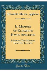 In Memory of Elizabeth Haven Appleton: Is Printed This Selection from Her Lectures (Classic Reprint)