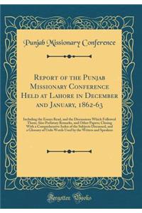 Report of the Punjab Missionary Conference Held at Lahore in December and January, 1862-63: Including the Essays Read, and the Discussions Which Followed Them; Also Prefatory Remarks, and Other Papers; Closing with a Comprehensive Index of the Subj