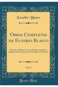 Obras Completas de Eusebio Blasco, Vol. 1: Primeros y Ultimos Versos; Poesias, Artï¿½culos y Epï¿½logo Inï¿½ditos; Juicios de Los Mejores Escritores (Classic Reprint)