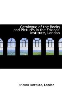 Catalogue of the Books and Pictures in the Friends' Institute, London