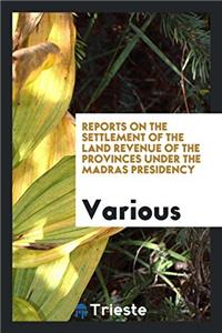Reports on the Settlement of the Land Revenue of the Provinces Under the Madras Presidency
