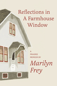 Reflections in a Farmhouse Window: A Prairie Memoir