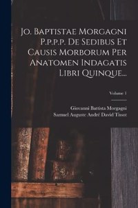 Jo. Baptistae Morgagni P.p.p.p. De Sedibus Et Causis Morborum Per Anatomen Indagatis Libri Quinque...; Volume 1