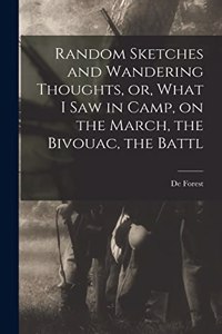 Random Sketches and Wandering Thoughts, or, What I saw in Camp, on the March, the Bivouac, the Battl
