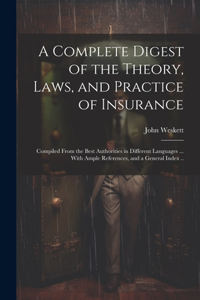 A Complete Digest of the Theory, Laws, and Practice of Insurance; Compiled From the Best Authorities in Different Languages ... With Ample References, and a General Index ..